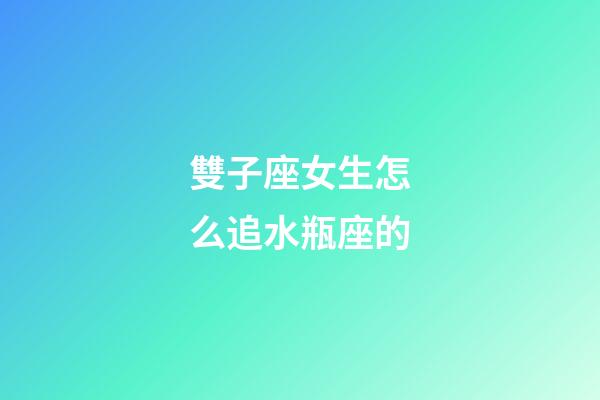 雙子座女生怎么追水瓶座的-第1張-星座運勢-玄機派