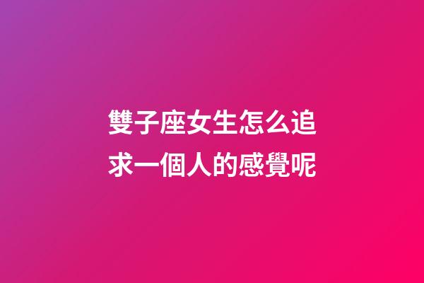 雙子座女生怎么追求一個人的感覺呢-第1張-星座運(yùn)勢-玄機(jī)派