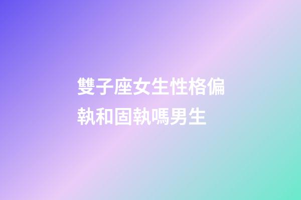 雙子座女生性格偏執和固執嗎男生-第1張-星座運勢-玄機派