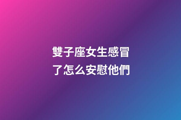 雙子座女生感冒了怎么安慰他們-第1張-星座運(yùn)勢(shì)-玄機(jī)派