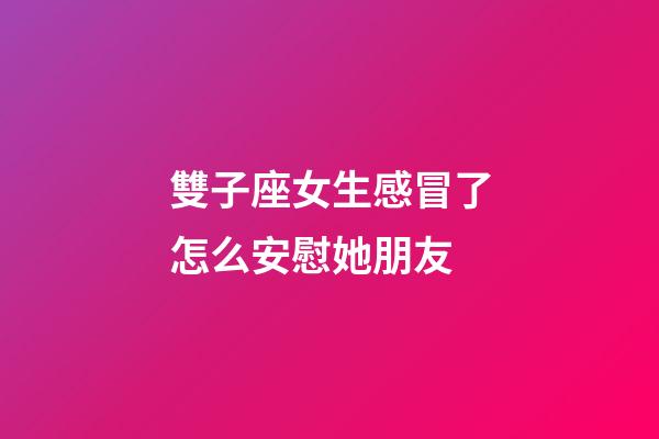 雙子座女生感冒了怎么安慰她朋友-第1張-星座運勢-玄機派