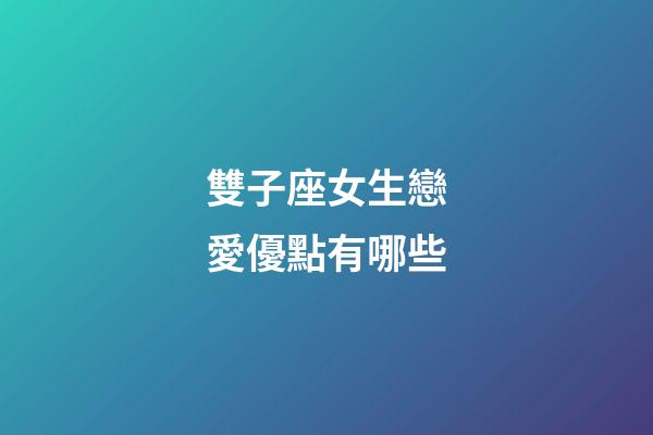 雙子座女生戀愛優點有哪些-第1張-星座運勢-玄機派
