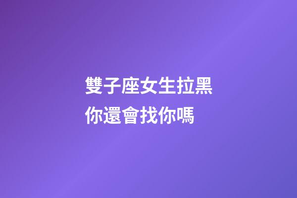 雙子座女生拉黑你還會找你嗎-第1張-星座運勢-玄機派
