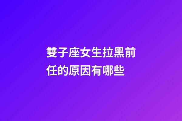 雙子座女生拉黑前任的原因有哪些-第1張-星座運勢-玄機派