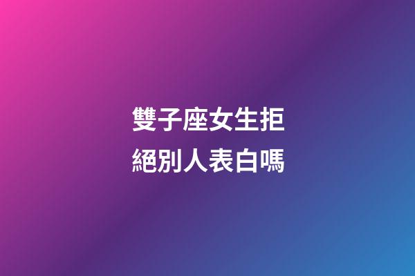 雙子座女生拒絕別人表白嗎-第1張-星座運勢-玄機派