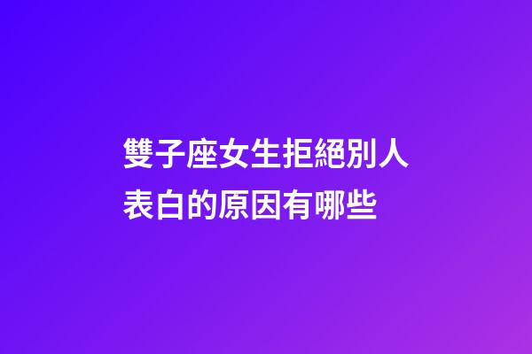 雙子座女生拒絕別人表白的原因有哪些-第1張-星座運(yùn)勢-玄機(jī)派