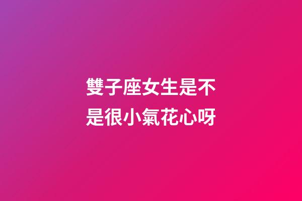 雙子座女生是不是很小氣花心呀-第1張-星座運勢-玄機(jī)派