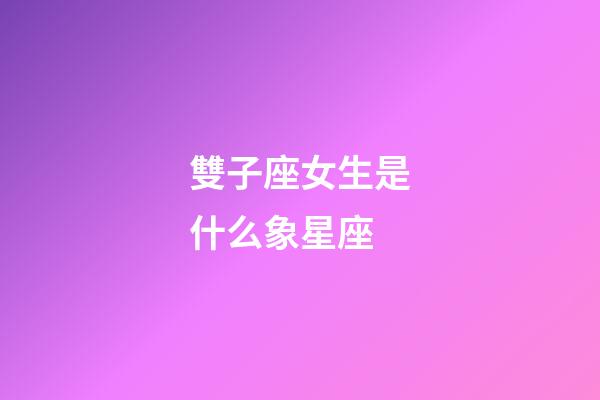 雙子座女生是什么象星座-第1張-星座運勢-玄機派