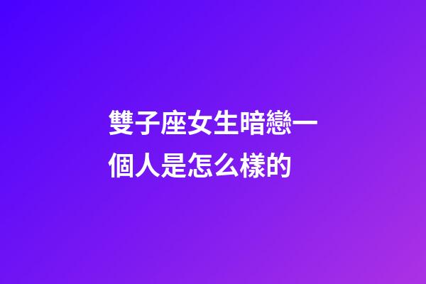 雙子座女生暗戀一個人是怎么樣的-第1張-星座運勢-玄機派