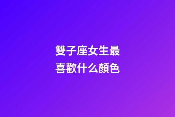 雙子座女生最喜歡什么顏色-第1張-星座運勢-玄機派