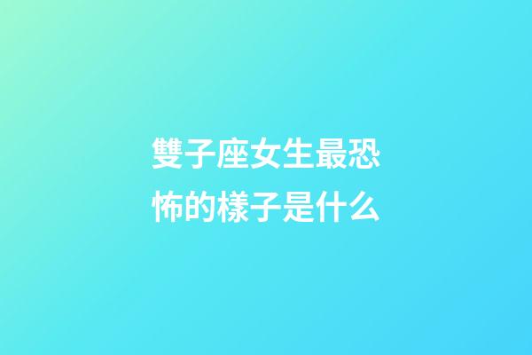 雙子座女生最恐怖的樣子是什么-第1張-星座運勢-玄機派