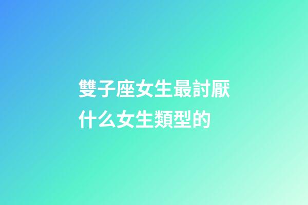 雙子座女生最討厭什么女生類型的-第1張-星座運勢-玄機派