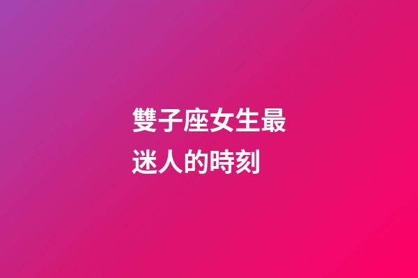 雙子座女生最迷人的時刻-第1張-星座運勢-玄機派