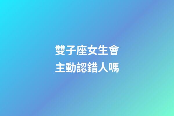 雙子座女生會主動認錯人嗎-第1張-星座運勢-玄機派