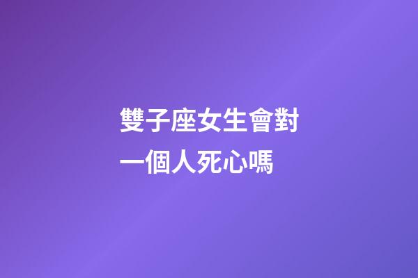 雙子座女生會對一個人死心嗎-第1張-星座運勢-玄機派