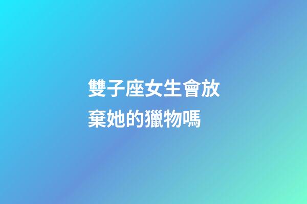 雙子座女生會放棄她的獵物嗎-第1張-星座運勢-玄機派