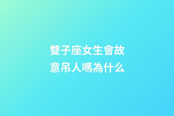 雙子座女生會故意吊人嗎為什么-第1張-星座運勢-玄機派