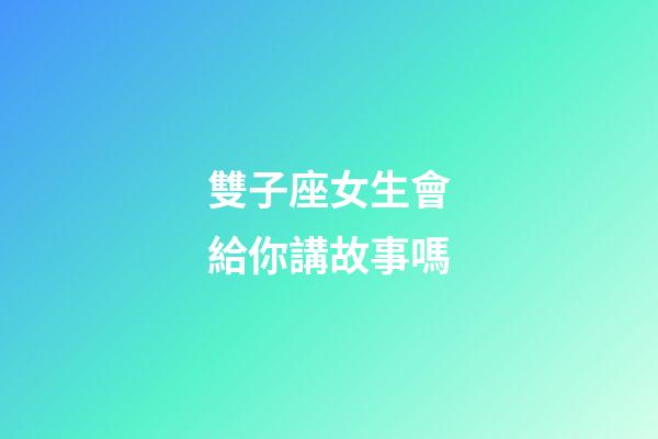 雙子座女生會給你講故事嗎-第1張-星座運勢-玄機派