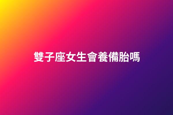 雙子座女生會養備胎嗎-第1張-星座運勢-玄機派