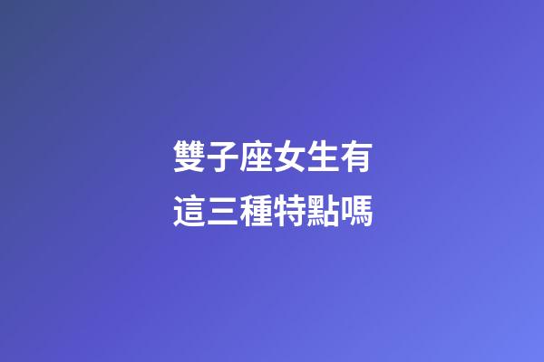 雙子座女生有這三種特點嗎