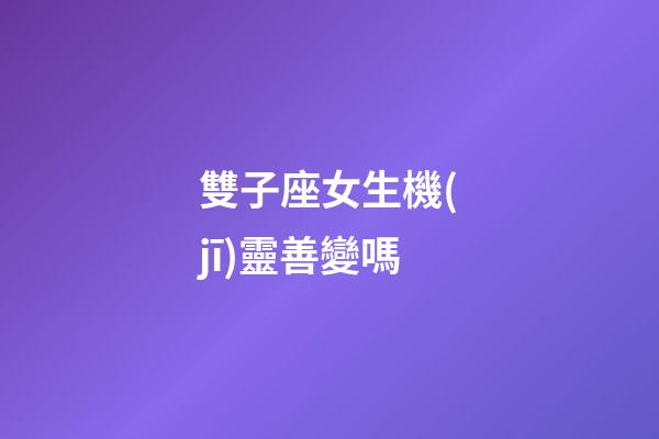 雙子座女生機(jī)靈善變嗎-第1張-星座運(yùn)勢(shì)-玄機(jī)派