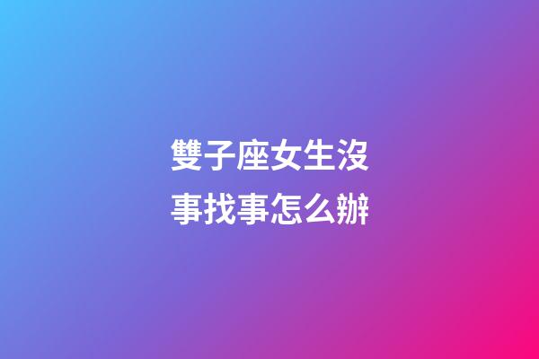 雙子座女生沒事找事怎么辦
