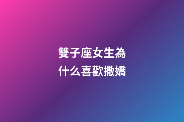 雙子座女生為什么喜歡撒嬌-第1張-星座運(yùn)勢-玄機(jī)派