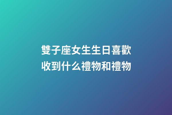 雙子座女生生日喜歡收到什么禮物和禮物-第1張-星座運(yùn)勢(shì)-玄機(jī)派