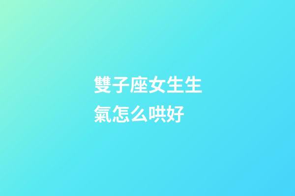 雙子座女生生氣怎么哄好-第1張-星座運勢-玄機派