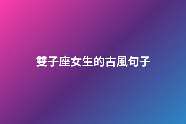 雙子座女生的古風句子-第1張-星座運勢-玄機派