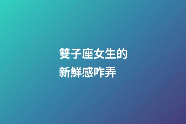 雙子座女生的新鮮感咋弄-第1張-星座運勢-玄機派