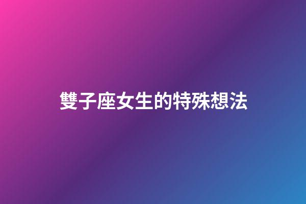 雙子座女生的特殊想法-第1張-星座運勢-玄機派