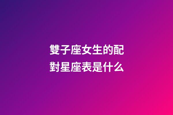雙子座女生的配對星座表是什么-第1張-星座運勢-玄機派