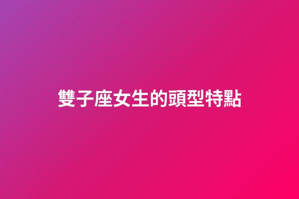 雙子座女生的頭型特點-第1張-星座運勢-玄機派