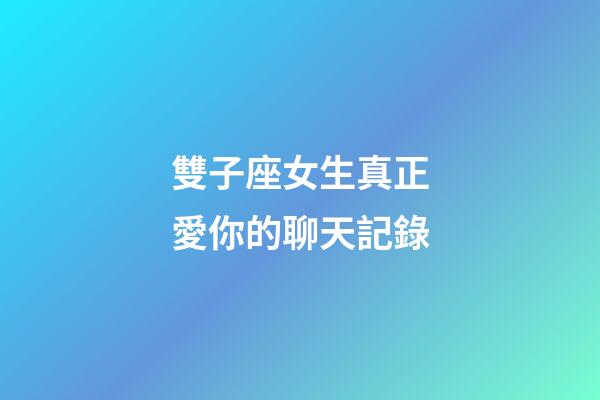 雙子座女生真正愛你的聊天記錄-第1張-星座運勢-玄機派