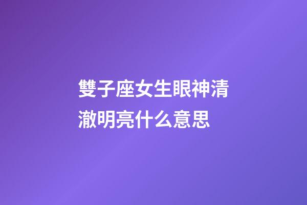 雙子座女生眼神清澈明亮什么意思-第1張-星座運勢-玄機派