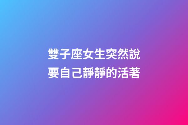 雙子座女生突然說要自己靜靜的活著-第1張-星座運(yùn)勢-玄機(jī)派