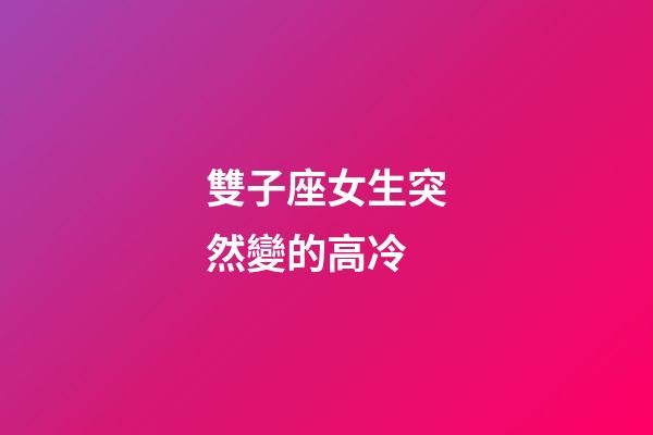 雙子座女生突然變的高冷-第1張-星座運勢-玄機派