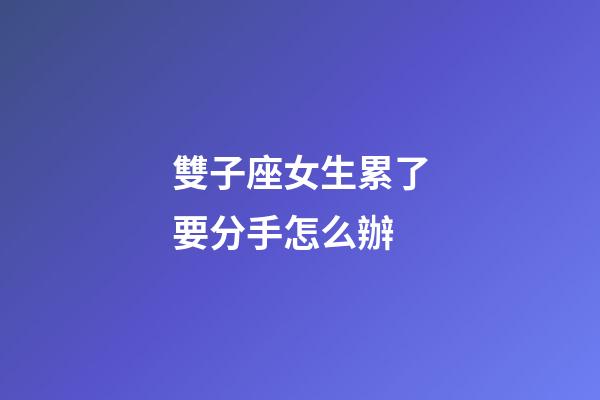 雙子座女生累了要分手怎么辦-第1張-星座運勢-玄機派