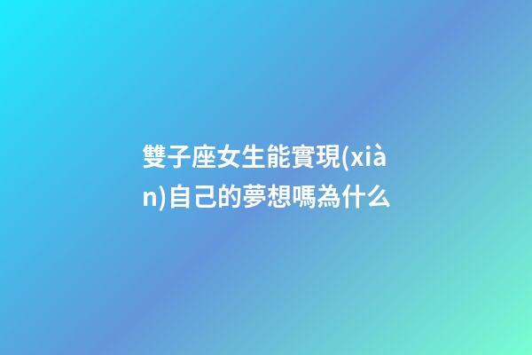 雙子座女生能實現(xiàn)自己的夢想嗎為什么-第1張-星座運勢-玄機派