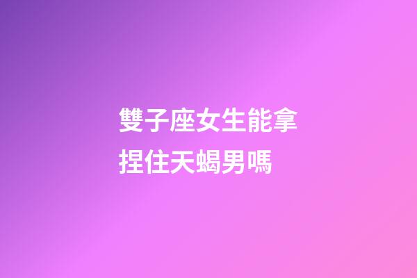 雙子座女生能拿捏住天蝎男嗎-第1張-星座運勢-玄機派
