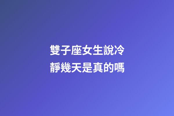 雙子座女生說冷靜幾天是真的嗎-第1張-星座運勢-玄機派
