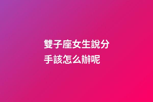 雙子座女生說分手該怎么辦呢