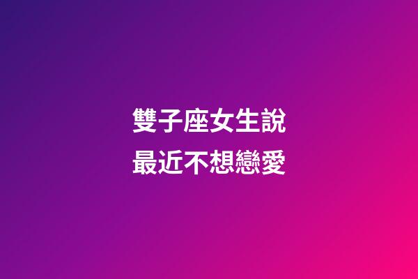 雙子座女生說最近不想戀愛-第1張-星座運勢-玄機派