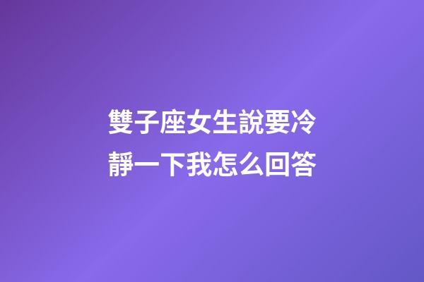 雙子座女生說要冷靜一下我怎么回答-第1張-星座運勢-玄機派