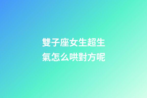 雙子座女生超生氣怎么哄對方呢-第1張-星座運勢-玄機派