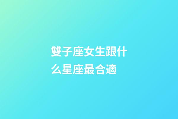 雙子座女生跟什么星座最合適-第1張-星座運勢-玄機派