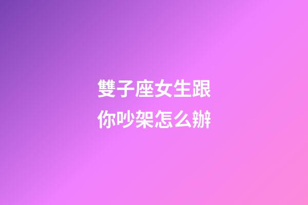 雙子座女生跟你吵架怎么辦-第1張-星座運(yùn)勢(shì)-玄機(jī)派