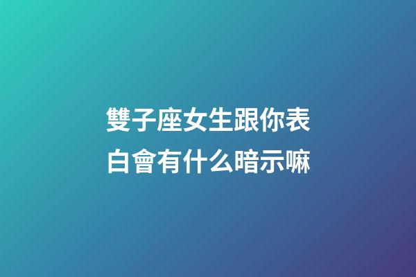 雙子座女生跟你表白會有什么暗示嘛-第1張-星座運勢-玄機派