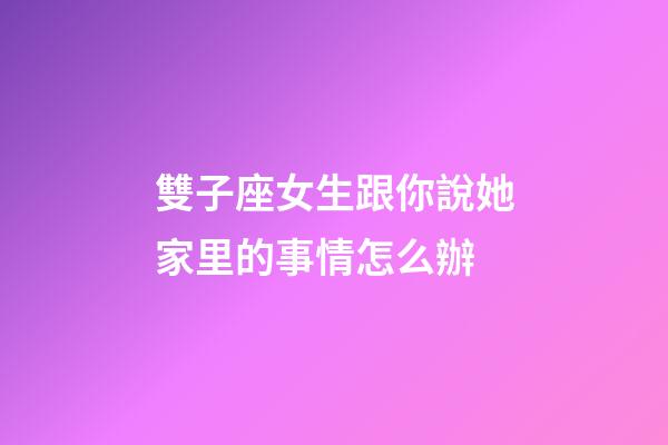 雙子座女生跟你說她家里的事情怎么辦-第1張-星座運勢-玄機派